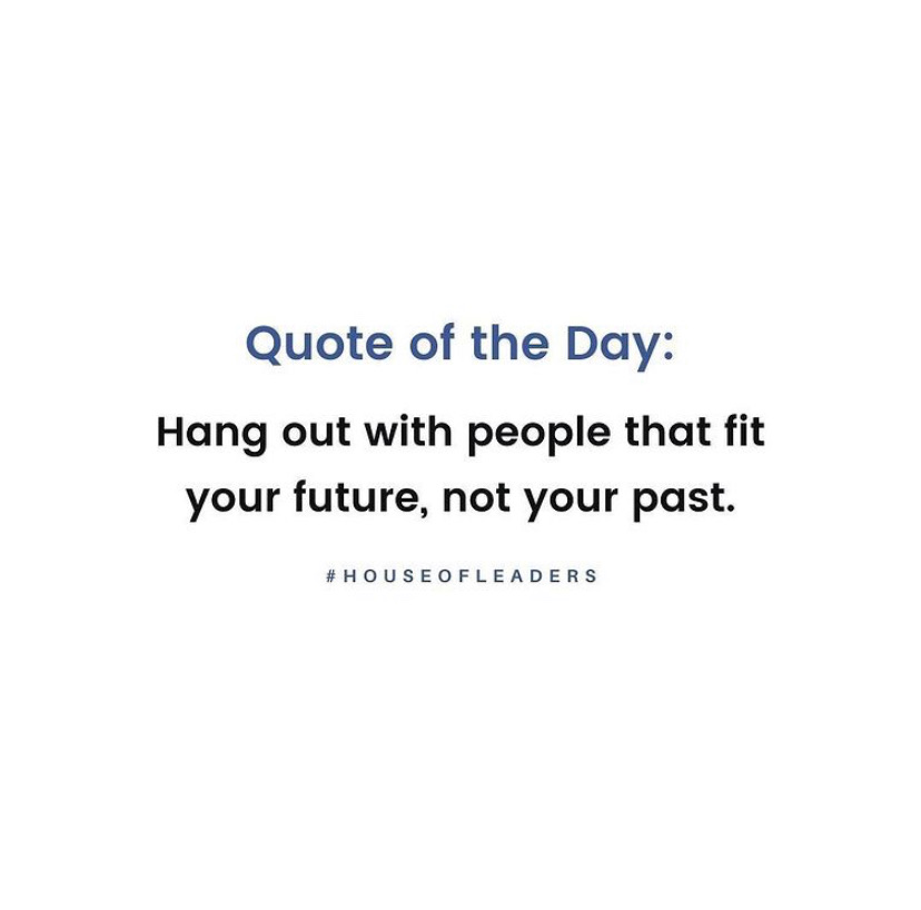 Quote of the day: Hang out with people that fit your future, not your past.