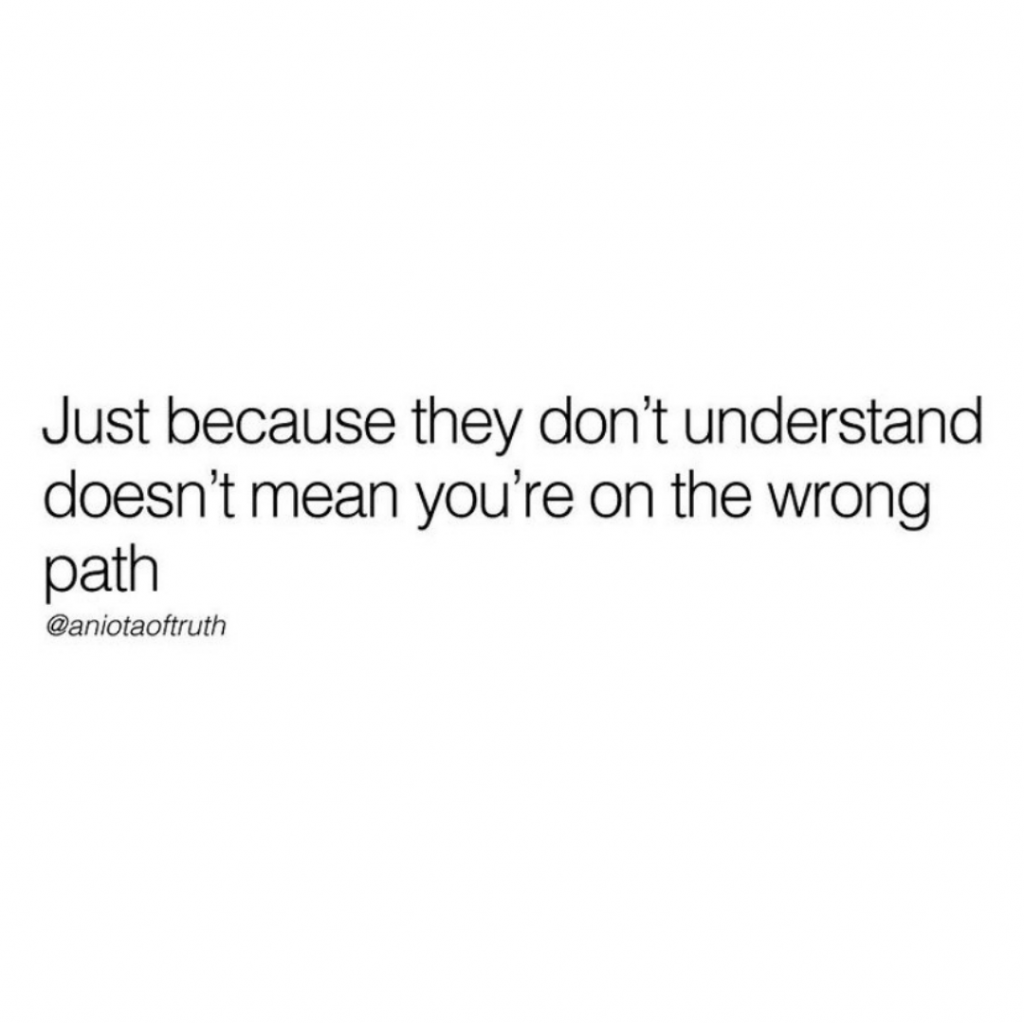 just because they don't understand doesn't mean you're on the wrong path