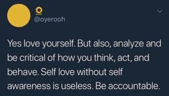Yes love yourself. But also, analyze and be critical of how you think, act, and behave. Self love without self awareness is useless. Be accountable.