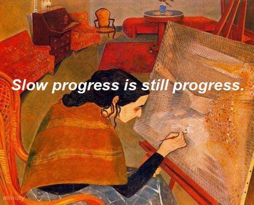 slow progress is still progress.