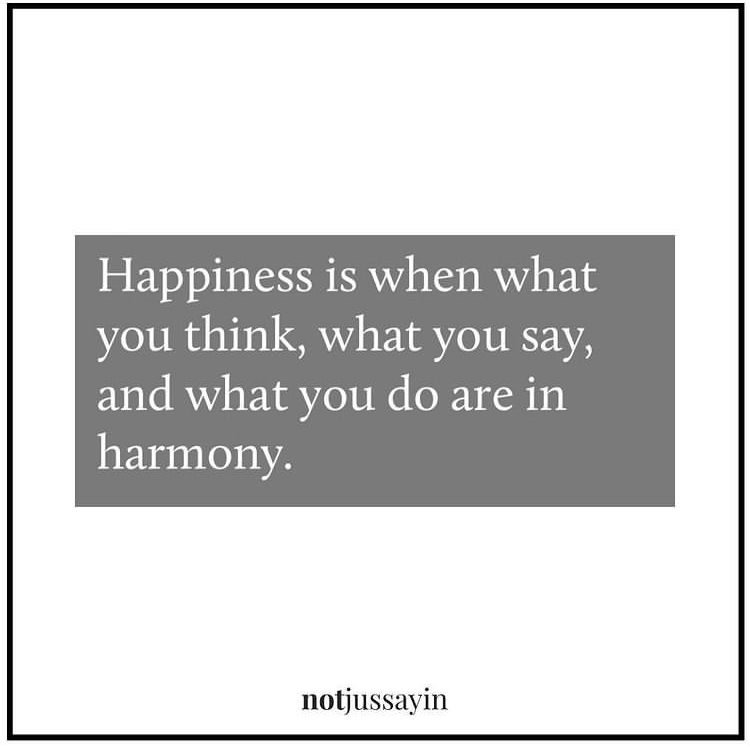 happiness is when what you think, what you say and what you do are in harmony.