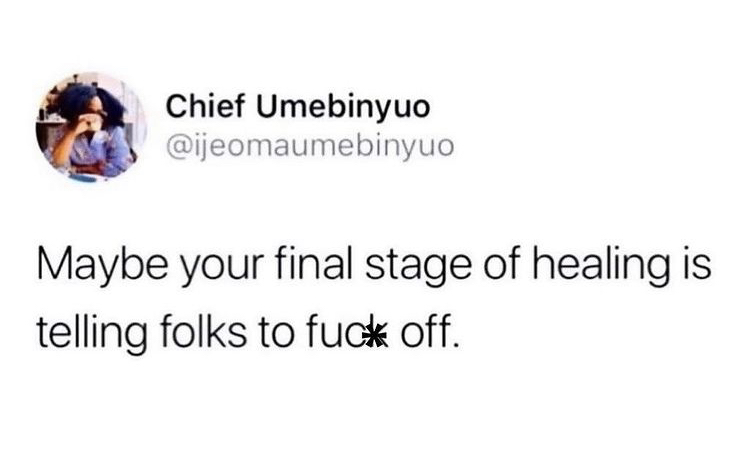 maybe your final stage of healing is telling folks to fuck off.