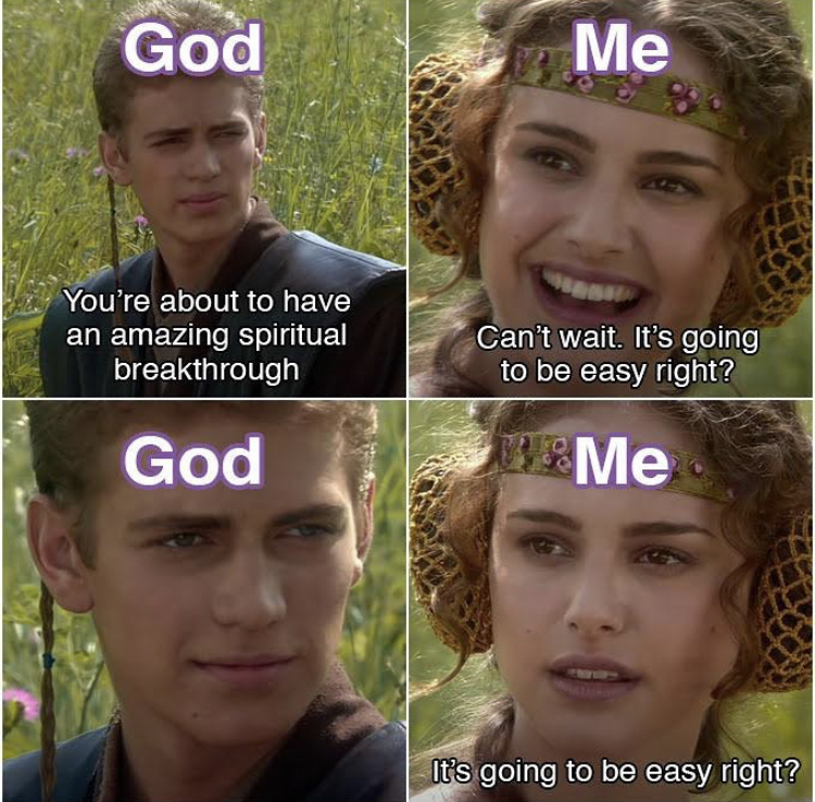 god: you're about to have an amazing spiritual breakthrough
me: can't wait. it's going to be easy right?
god:
me: it's going to be easy right?
spiritual memes woke memes