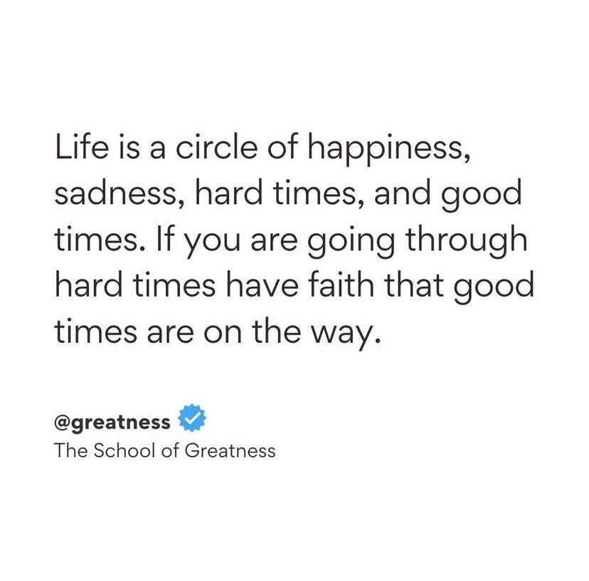 life is a circle of happiness,
sadness, hard times, and good
times. if you are going through
hard times have faith that good
times are on the way.