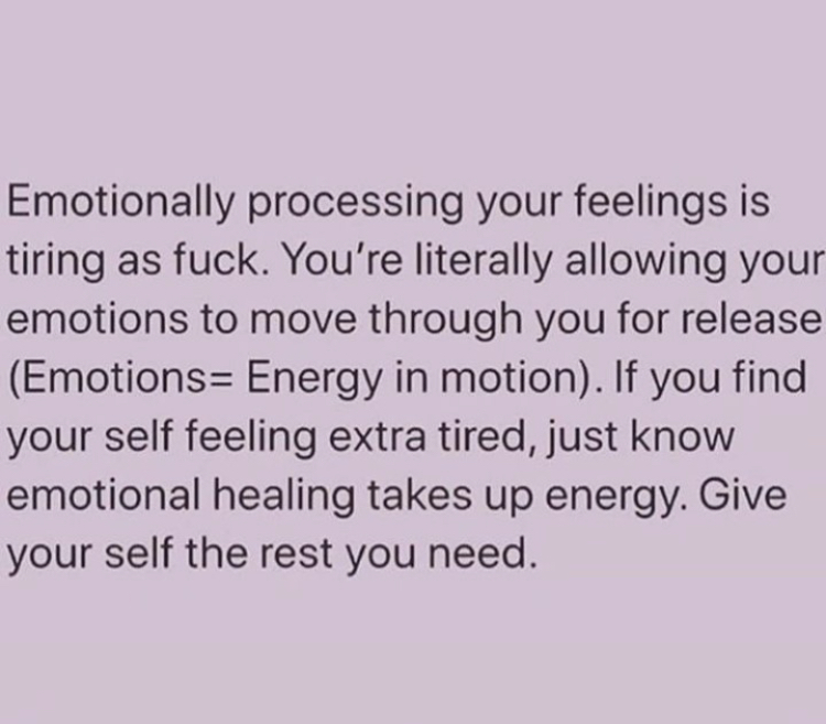 Emotionally processing your feelings is
tiring as fuck. You're literally allowing your emotions to move through you for release 
(Emotions= Energy in motion). If you find 
yourself feeling extra tired, just know
emotional healing takes up energy. Give
yourself the rest you need.
