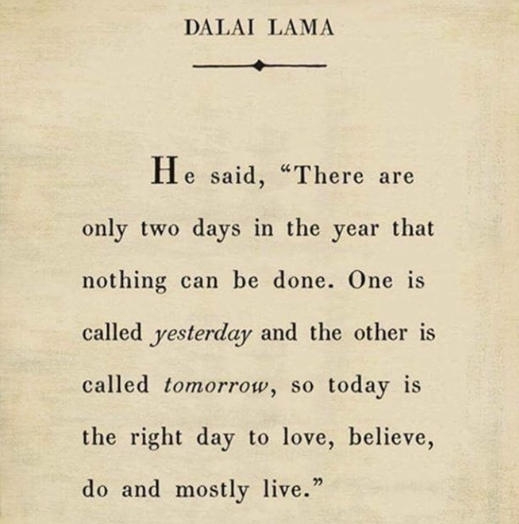 "There are only two days in the year that
nothing can be done. One is
called yesterday and the other is
called tomorrow, so today is
the right day to love, believe,
do and mostly live."
