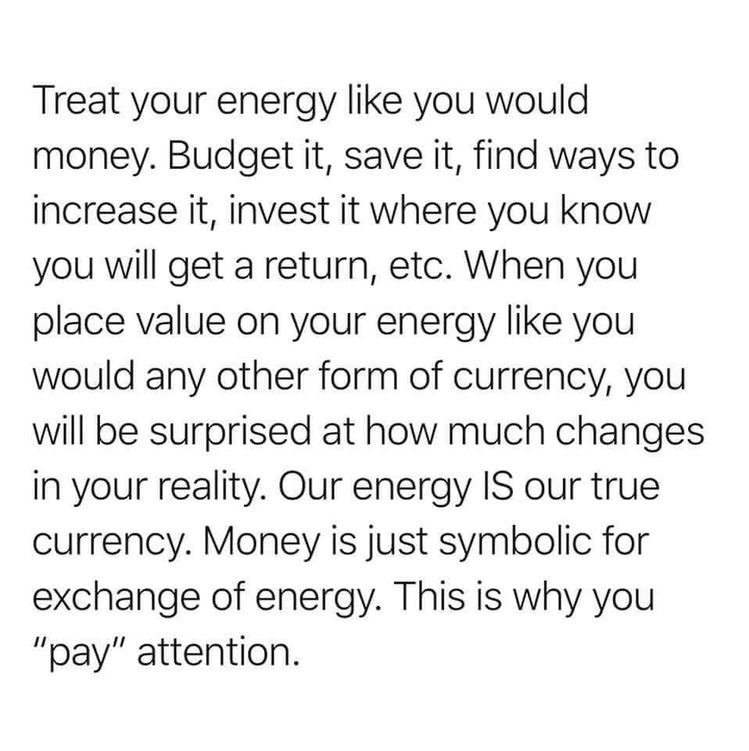 treat your energy like you would money. budget it, save it, find ways ti increase it, invest it where you know you will get return