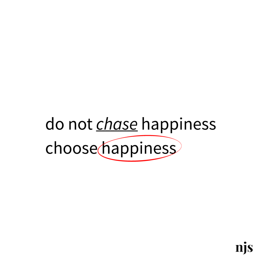 do not chase happiness, choose happiness