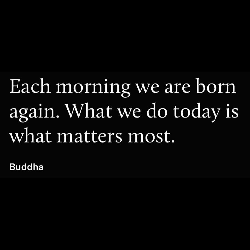each morning we are born again. what we do today is what matters most. buddha. words of wisdom