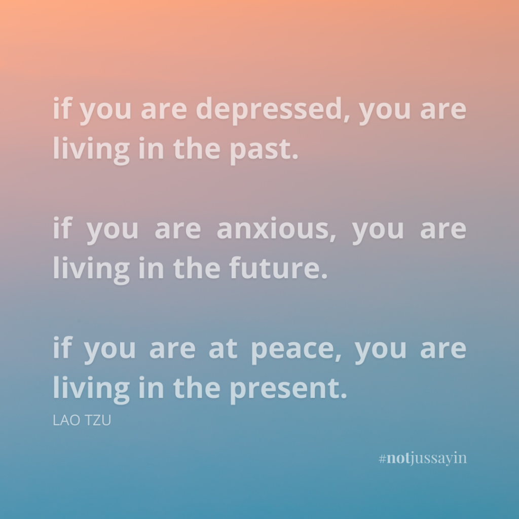 if you are depressed, you are living in the past. if you are anxious, you are living in the future. if you are at peace, you are living in the present. lao tzu quote