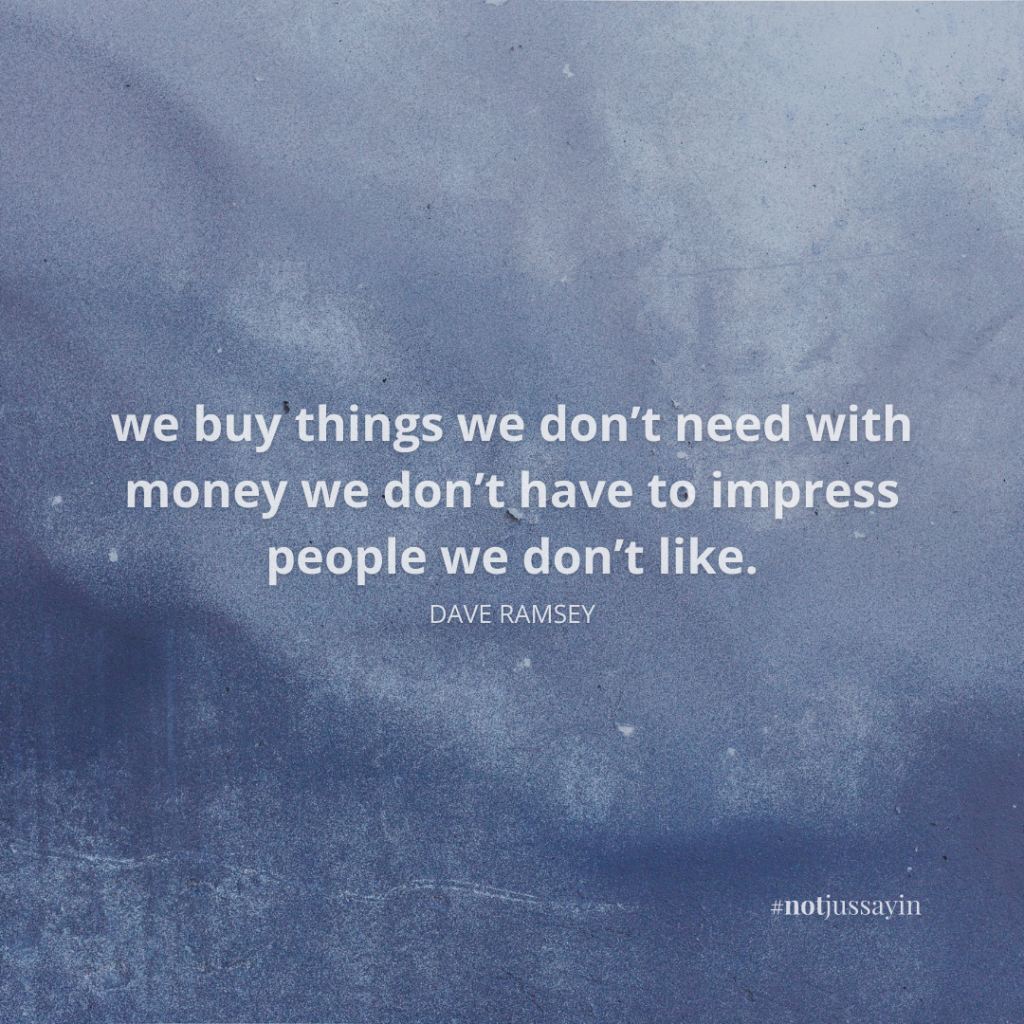we buy things we don’t need with money we don’t have to impress people we don’t like. dave ramsey quote