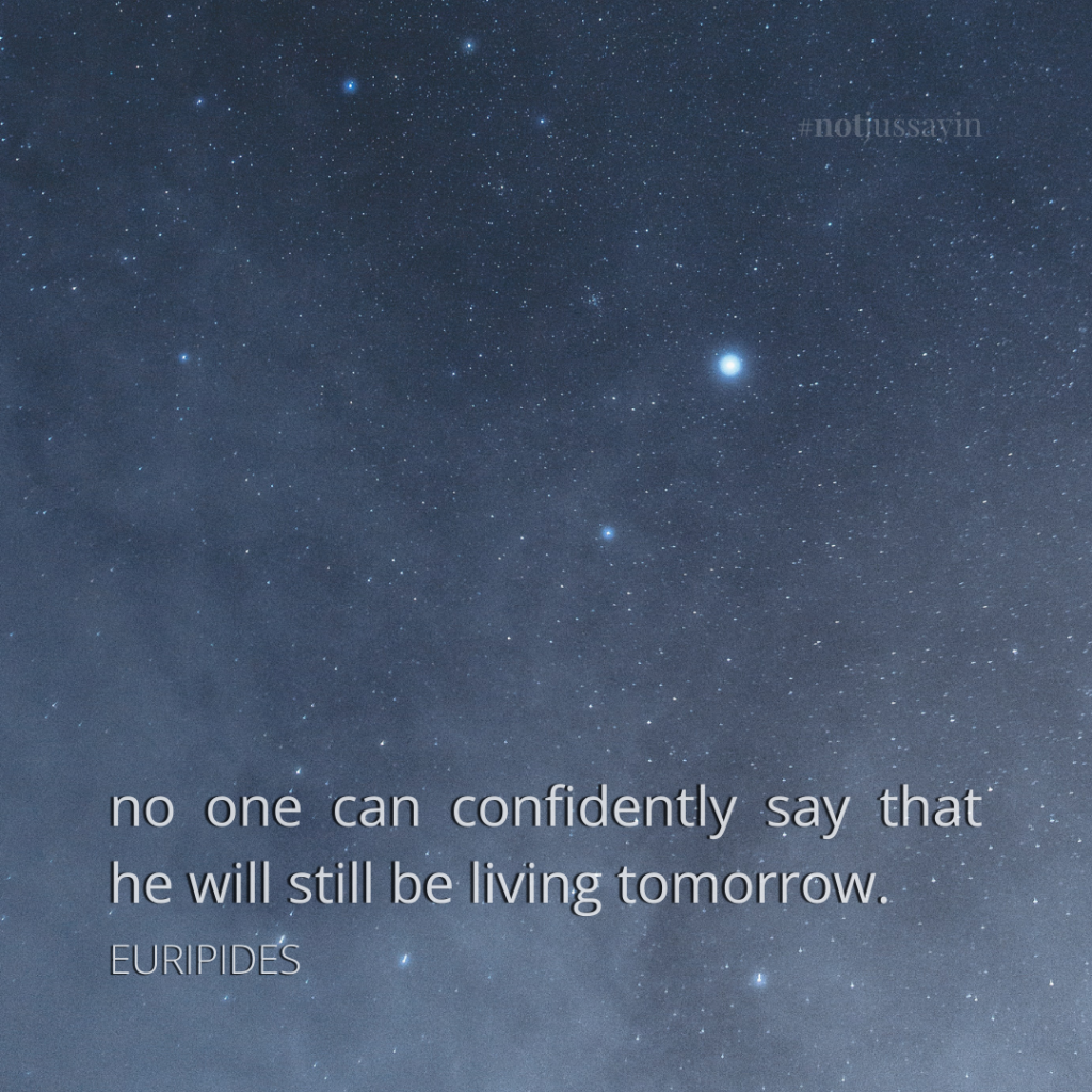 no one can confidently say that he will still be living tomorrow. euripides