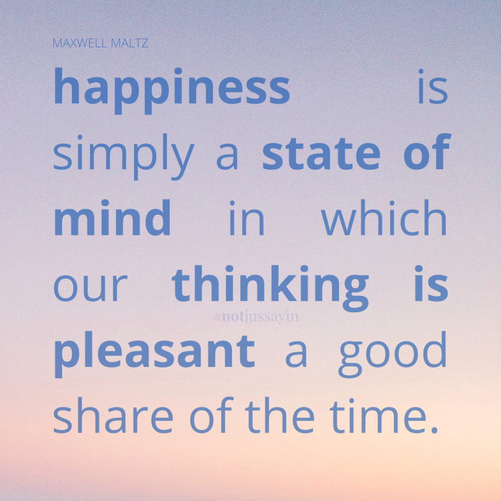 happiness is simply a state of mind in which our thinking is pleasant a good share of the time. maxwell maltz